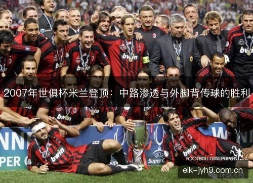 2007年世俱杯米兰登顶:中路渗透与外脚背传球的胜利 2007年世俱杯米兰登顶:中路渗透与外脚背传球的胜利